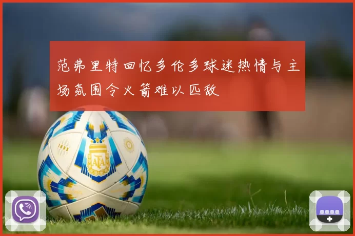 范弗里特回忆多伦多球迷热情与主场氛围令火箭难以匹敌