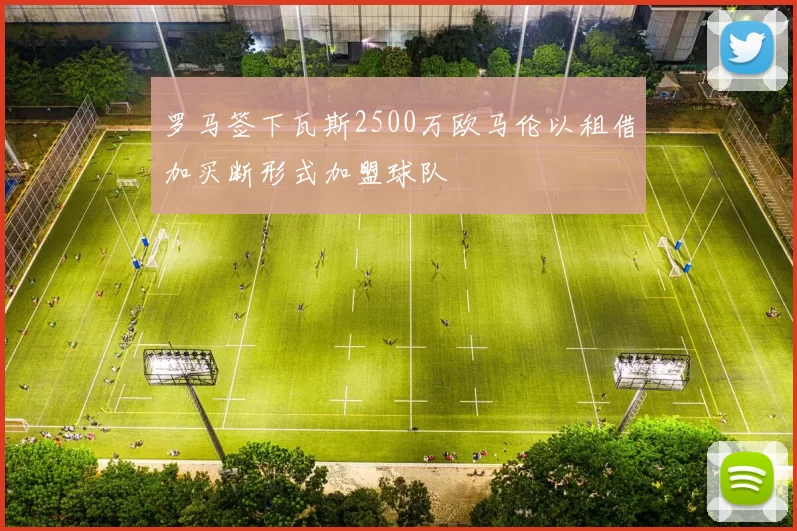 罗马签下瓦斯2500万欧马伦以租借加买断形式加盟球队