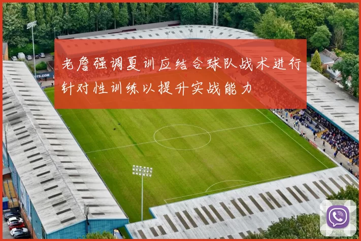 老詹强调夏训应结合球队战术进行针对性训练以提升实战能力
